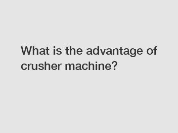 What is the advantage of crusher machine?