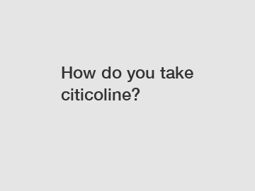 How do you take citicoline?