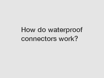 How do waterproof connectors work?