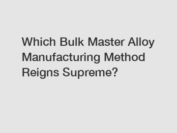 Which Bulk Master Alloy Manufacturing Method Reigns Supreme?