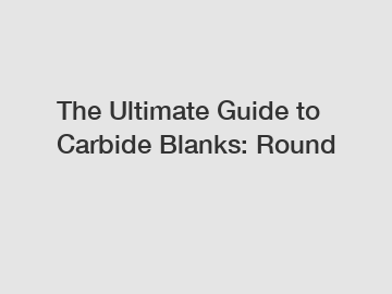 The Ultimate Guide to Carbide Blanks: Round