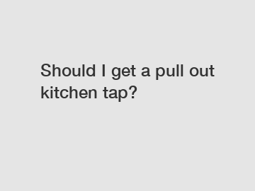 Should I get a pull out kitchen tap?