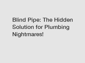 Blind Pipe: The Hidden Solution for Plumbing Nightmares!