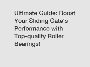 Ultimate Guide: Boost Your Sliding Gate's Performance with Top-quality Roller Bearings!