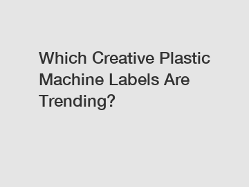 Which Creative Plastic Machine Labels Are Trending?