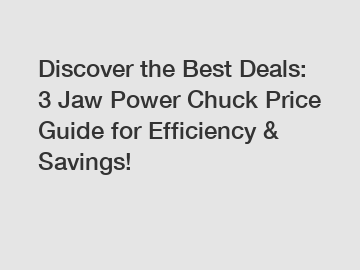 Discover the Best Deals: 3 Jaw Power Chuck Price Guide for Efficiency & Savings!