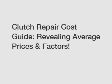 Clutch Repair Cost Guide: Revealing Average Prices & Factors!