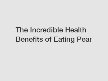 The Incredible Health Benefits of Eating Pear