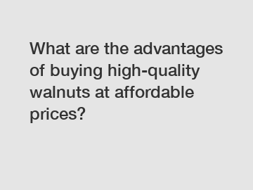 What are the advantages of buying high-quality walnuts at affordable prices?