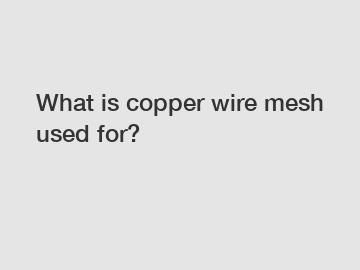 What is copper wire mesh used for?