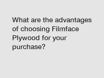 What are the advantages of choosing Filmface Plywood for your purchase?