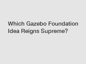 Which Gazebo Foundation Idea Reigns Supreme?