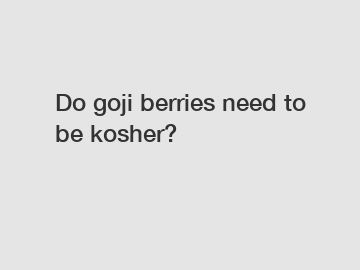 Do goji berries need to be kosher?