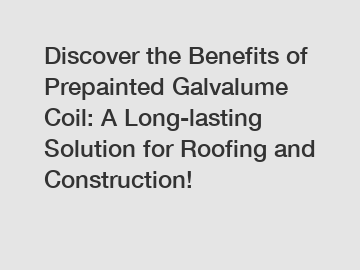 Discover the Benefits of Prepainted Galvalume Coil: A Long-lasting Solution for Roofing and Construction!