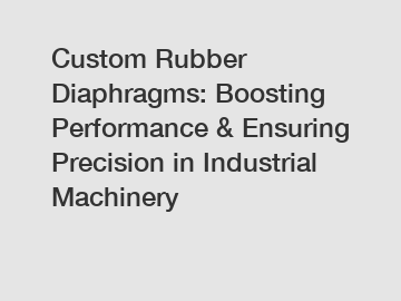 Custom Rubber Diaphragms: Boosting Performance & Ensuring Precision in Industrial Machinery