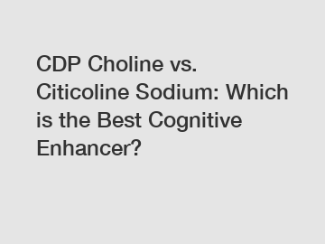 CDP Choline vs. Citicoline Sodium: Which is the Best Cognitive Enhancer?