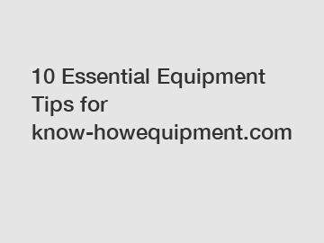 10 Essential Equipment Tips for know-howequipment.com