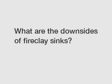 What are the downsides of fireclay sinks?