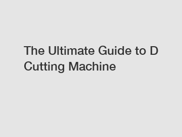 The Ultimate Guide to D Cutting Machine