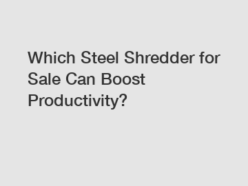 Which Steel Shredder for Sale Can Boost Productivity?