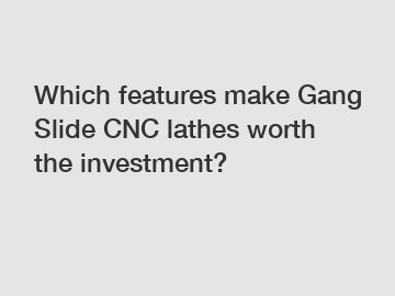 Which features make Gang Slide CNC lathes worth the investment?