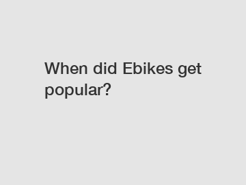 When did Ebikes get popular?