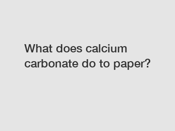 What does calcium carbonate do to paper?