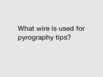 What wire is used for pyrography tips?