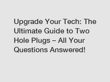 Upgrade Your Tech: The Ultimate Guide to Two Hole Plugs – All Your Questions Answered!