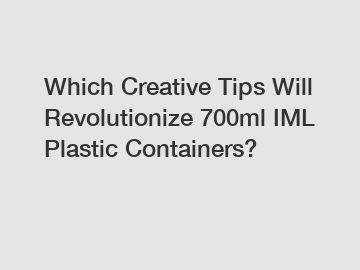 Which Creative Tips Will Revolutionize 700ml IML Plastic Containers?