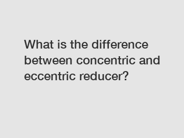 What is the difference between concentric and eccentric reducer?