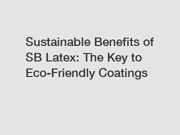 Sustainable Benefits of SB Latex: The Key to Eco-Friendly Coatings