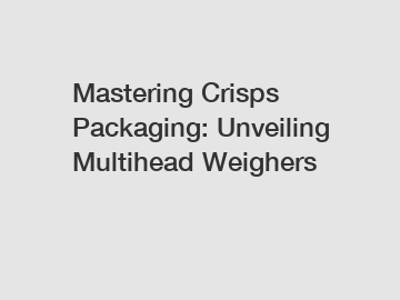 Mastering Crisps Packaging: Unveiling Multihead Weighers