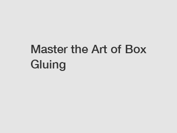 Master the Art of Box Gluing