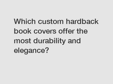 Which custom hardback book covers offer the most durability and elegance?