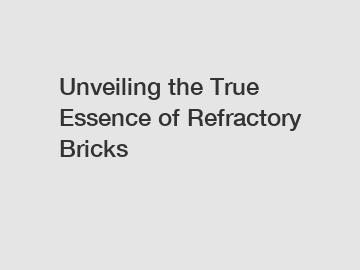 Unveiling the True Essence of Refractory Bricks