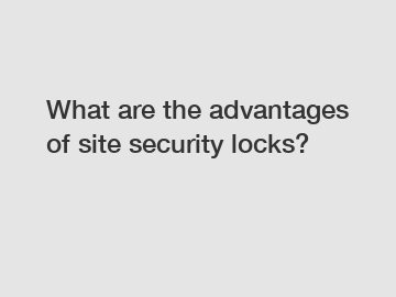 What are the advantages of site security locks?