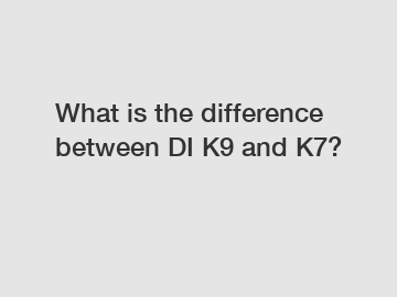 What is the difference between DI K9 and K7?