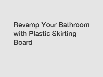 Revamp Your Bathroom with Plastic Skirting Board