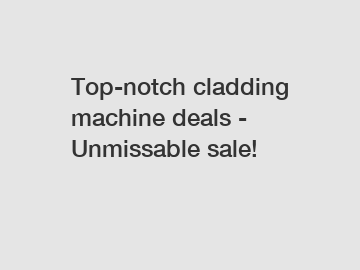 Top-notch cladding machine deals - Unmissable sale!