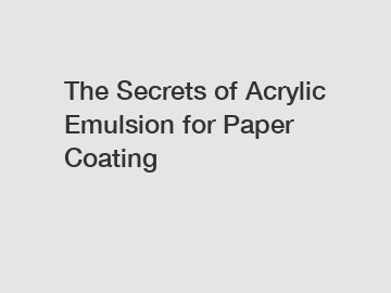 The Secrets of Acrylic Emulsion for Paper Coating