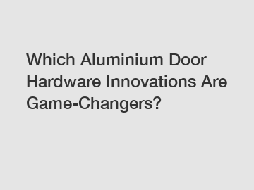 Which Aluminium Door Hardware Innovations Are Game-Changers?