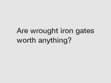 Are wrought iron gates worth anything?