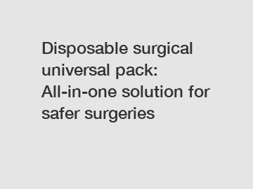 Disposable surgical universal pack: All-in-one solution for safer surgeries