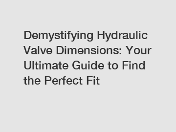 Demystifying Hydraulic Valve Dimensions: Your Ultimate Guide to Find the Perfect Fit