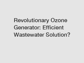 Revolutionary Ozone Generator: Efficient Wastewater Solution?