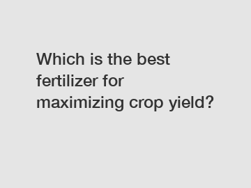 Which is the best fertilizer for maximizing crop yield?