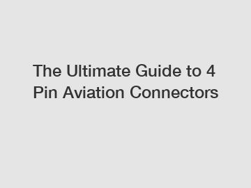 The Ultimate Guide to 4 Pin Aviation Connectors