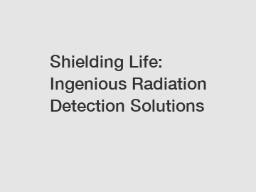 Shielding Life: Ingenious Radiation Detection Solutions