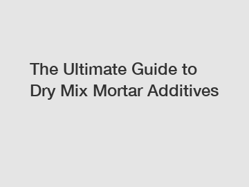 The Ultimate Guide to Dry Mix Mortar Additives